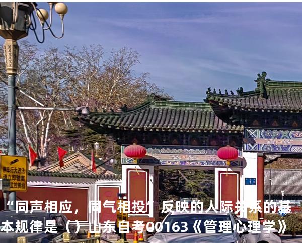 “同声相应，同气相投”反映的人际关系的基本规律是（ ）  山东自考00163《管理心理学》