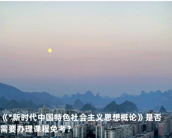 《*新时代中国特色社会主义思想概论》是否需要办理课程免考？