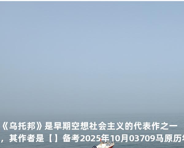 《乌托邦》是早期空想社会主义的代表作之一，其作者是【】备考2025年10月 03709马原   历年真题分析