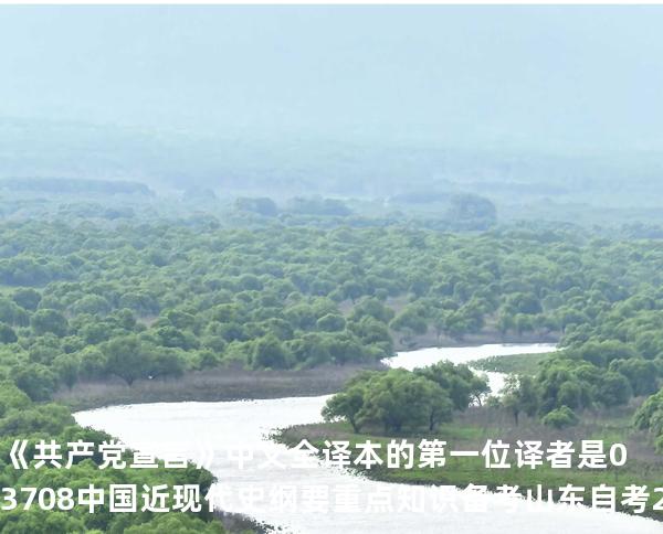 《共产党宣言》中文全译本的第一位译者是03708 中国近现代史纲要重点知识   备考山东自考 2025年10月