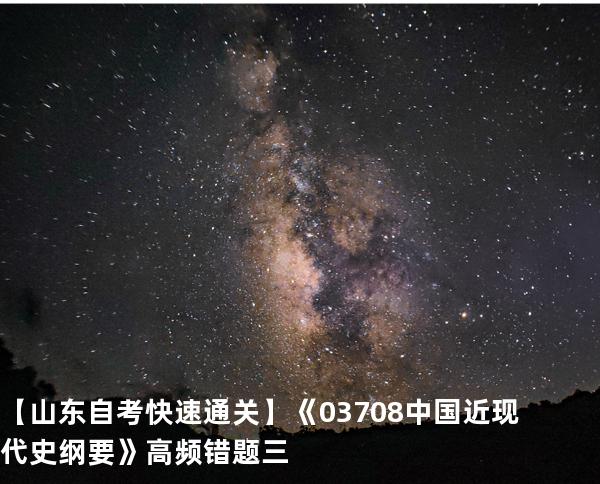   【山东自考快速通关】《03708中国近现代史纲要》高频错题 三