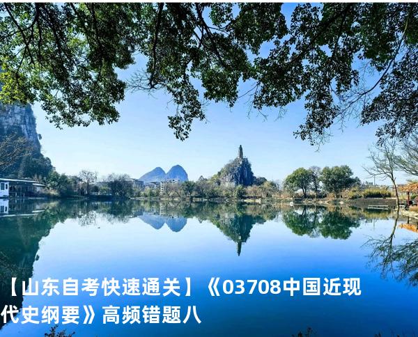   【山东自考快速通关】《03708中国近现代史纲要》高频错题 八