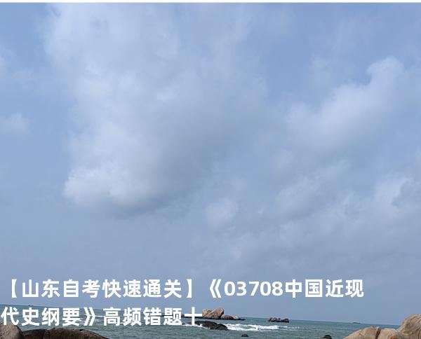   【山东自考快速通关】《03708中国近现代史纲要》高频错题 十