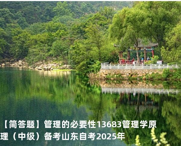 【简答题】管理的必要性 13683管理学原理（中级）备考山东自考2025年