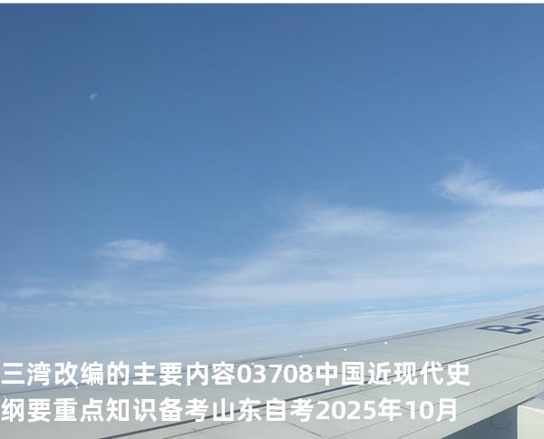 三湾改编的主要内容 03708 中国近现代史纲要重点知识   备考山东自考 2025年10月