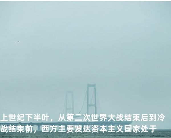 上世纪下半叶，从第二次世界大战结束后到冷战结束前，西 方主要发达资本主义国 家处于 