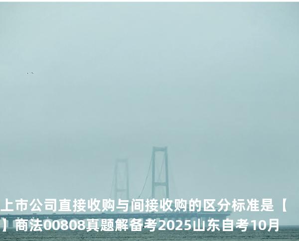 上市公司直接收购与间接收购的区分标准是【】商法 00808 真题解 备考2025山东自考10月