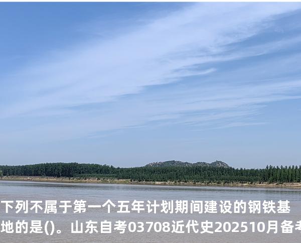 下列不属于第一个五年计划期间建设的钢铁基地的是()。山东自考03708近代史 202510月备考中