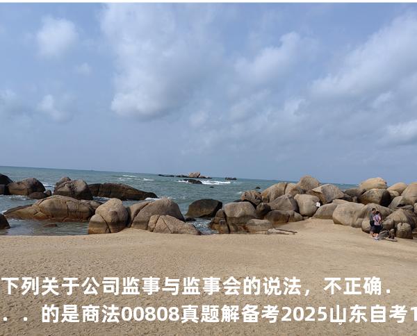 下列关于公司监事与监事会的说法，不正确．．．的是商法 00808 真题解 备考2025山东自考10月