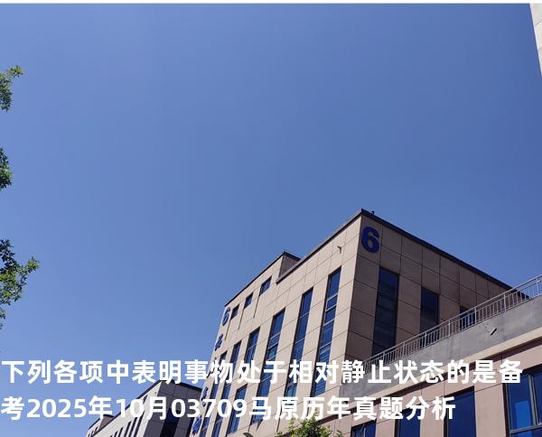 下列各项中表明事物处于相对静止状态的是 备考2025年10月 03709马原   历年真题分析