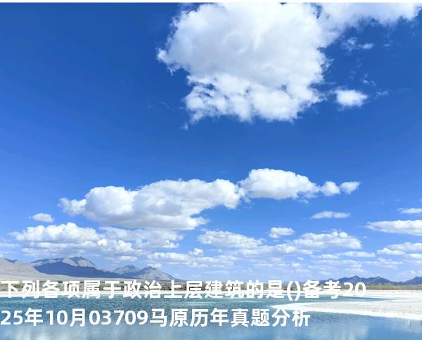 下列各项属于政治上层建筑的是( )备考2025年10月 03709马原   历年真题分析