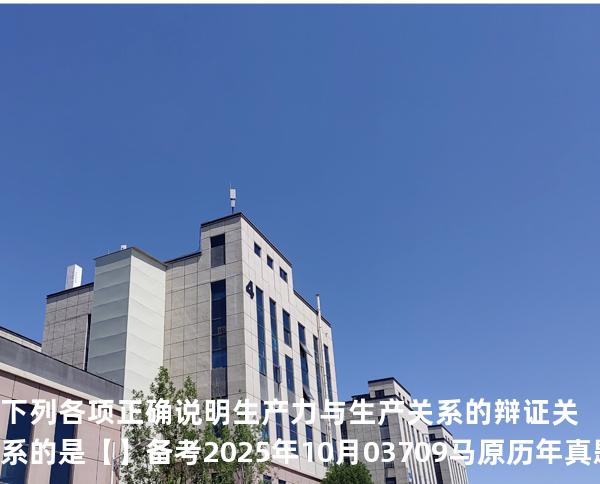 下列各项正确说明生产力与生产关系的辩证关系的是【】备考2025年10月 03709马原   历年真题分析