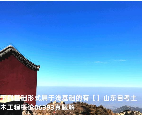 下列基础形式属于浅基础的有【】山东自考 土木工程概论 06393 真题解