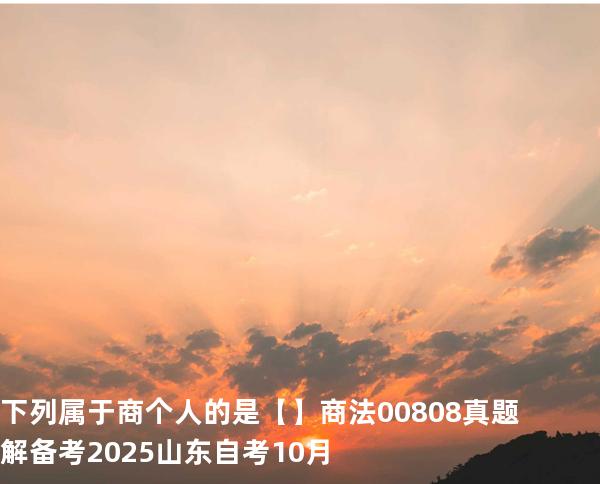  下列属于商个人的是【】商法 00808 真题解 备考2025山东自考10月