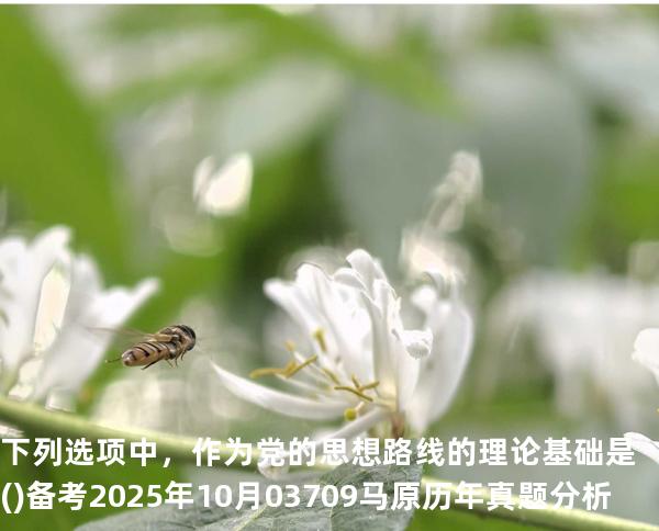 下列选项中，作为党的思想路线的理论基础是( ) 备考2025年10月 03709马原   历年真题分析