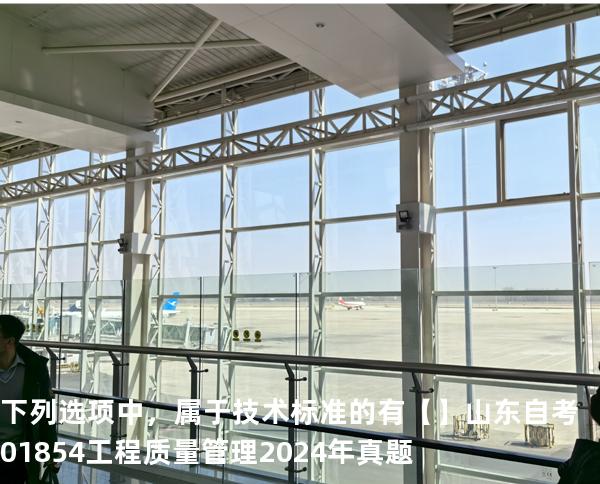 下列选项中，属于技术标准的有【】山东自考 01854工程质量管理 2024年真题