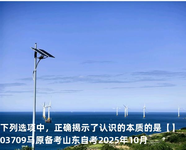 下列选项中，正确揭示了认识的本质的是 【】03709 马原 备考山东自考2025年10月