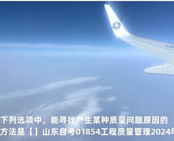 下列选项中，能寻找产生某种质量问题原因的方法是【】山东自考 01854工程质量管理 2024年真题