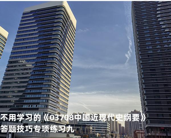 不用学习的《03708中国近现代史纲要》答题技巧专项练习九