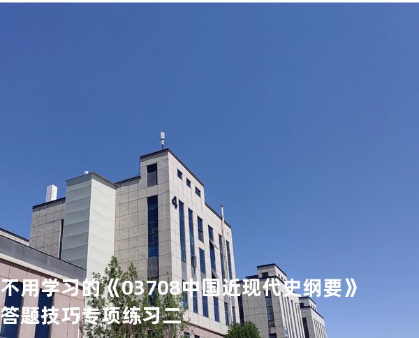 不用学习的《03708中国近现代史纲要》答题技巧专项练习二