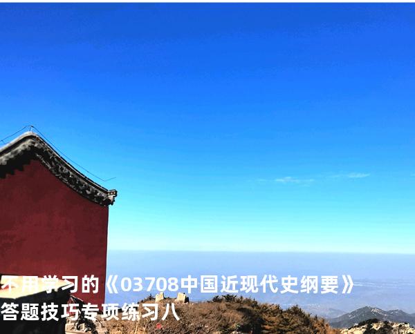 不用学习的《03708中国近现代史纲要》答题技巧专项练习八
