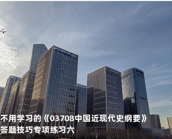 不用学习的《03708中国近现代史纲要》答题技巧专项练习六