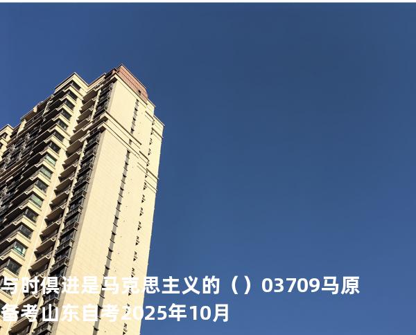 与时倶进是马克思主义的（    ）03709 马原 备考山东自考2025年10月