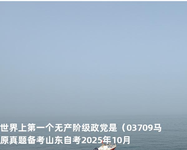 世界上第一个无产阶级政党是（  03709 马原真题 备考山东自考2025年10月