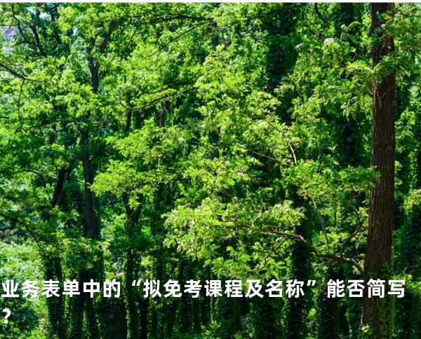 业务表单中的“拟免考课程及名称”能否简写？