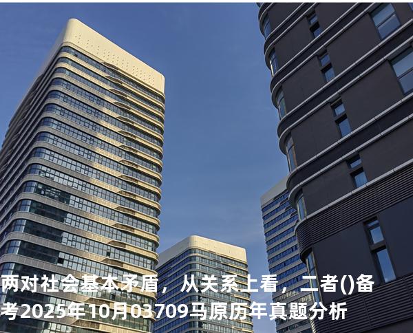 两对社会基本矛盾，从关系上看，二者( )备考2025年10月 03709马原   历年真题分析