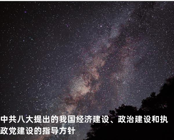 中共八大提出的我国经济建设、政治建设和执政党建设的指导方针