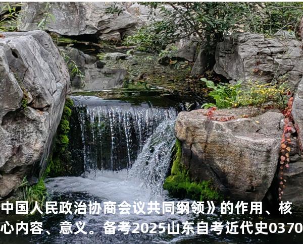 中国人民政治协商会议共同纲领》的作用、核心内容、意义。备考2025山东自考 近代史 03708