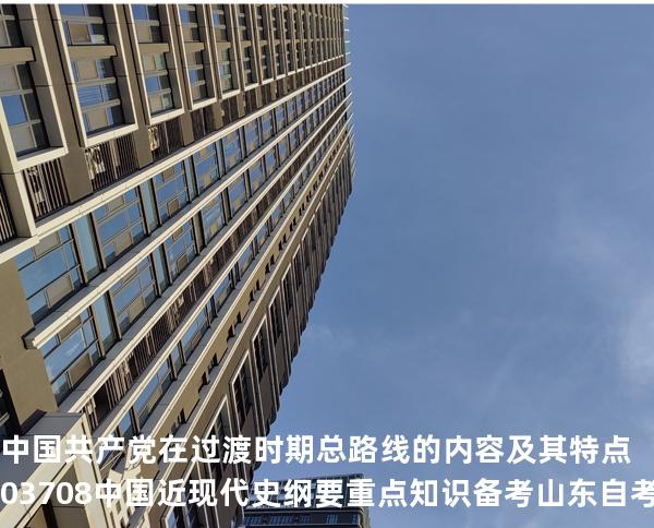 中国共产党在过渡时期总路线的内容及其特点 03708 中国近现代史纲要重点知识   备考山东自考 2025年10月