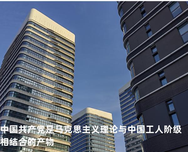 中国共产党是马克思主义理论与中国工人阶级相结合的产物