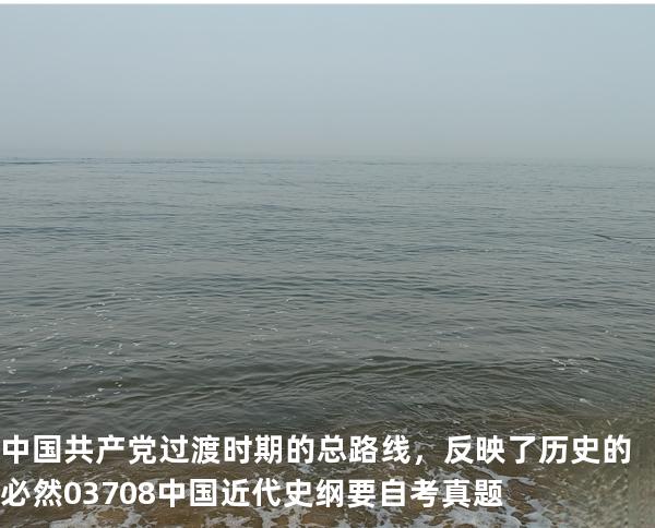 中国共产党过渡时期的总路线，反映了历史的必然03708中国近代史纲要自考真题