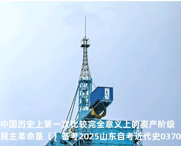 中国历史上第一次比较完全意义上的资产阶级民主革命是（  ）备考2025山东自考 近代史 03708