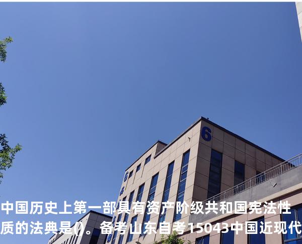 中国历史上第一部具有资产阶级共和国宪法性质的法典是()。备考山东自考 15043 中国近现代史纲要 