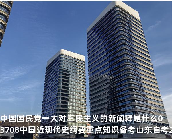  中国国民党一大对三民主义的新阐释是什么03708 中国近现代史纲要重点知识   备考山东自考 2025年10月