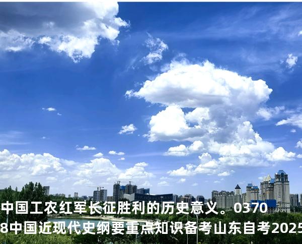 中国工农红军长征胜利的历史意义。03708 中国近现代史纲要重点知识   备考山东自考 2025年10月