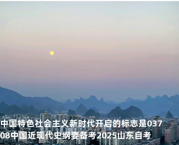 中国特色社会主义新时代开启的标志是 03708中国近现代史纲要 备考2025山东自考