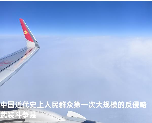 中国近代史上人民群众第一次大规模的反侵略武装斗争是
