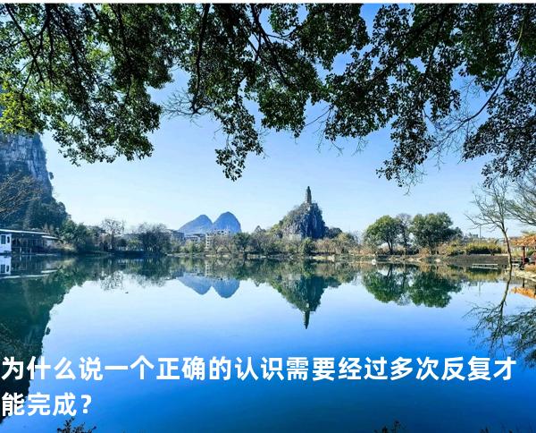 为什么说一个正确的认识需要经过多次反复才能完成？
