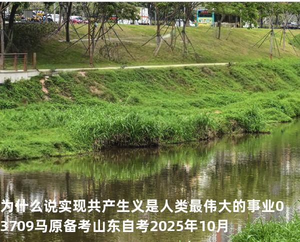 为什么说实现共产生义是人类最伟大的事业?03709 马原 备考山东自考2025年10月