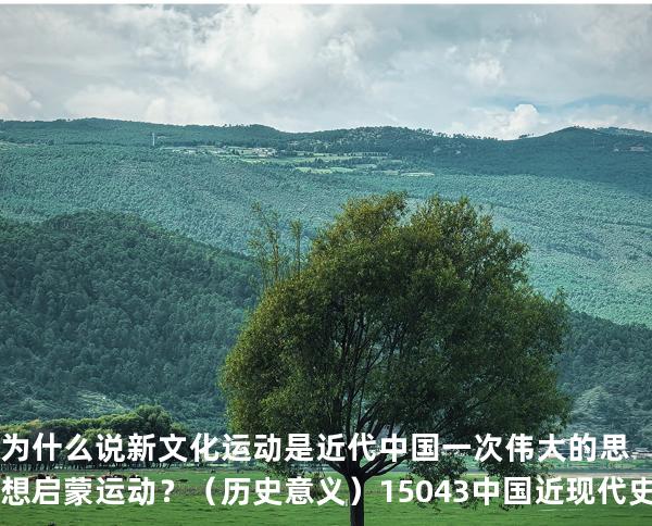 为什么说新文化运动是近代中国一次伟大的思想启蒙运动？（历史意义）15043 中国近现代史纲要