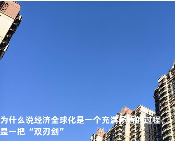  为什么说经济全球化是一个充满矛盾的过程，是一把“双刃剑”