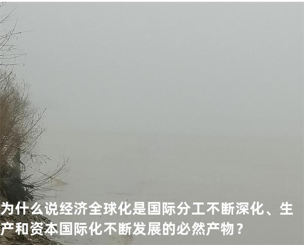 为什么说经济全球化是国际分工不断深化、生产和资本国际化不断发展的必然产物？