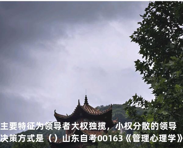 主要特征为领导者大权独揽，小权分散的领导决策方式是（ ）  山东自考00163《管理心理学》