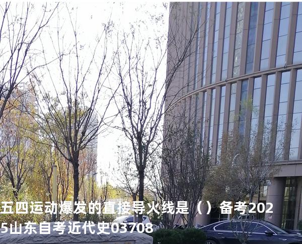 五四运动爆发的直接导火线是（  ）备考2025山东自考 近代史 03708