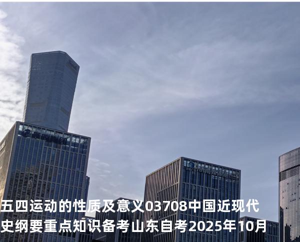 五四运动的性质及意义 03708 中国近现代史纲要重点知识   备考山东自考 2025年10月