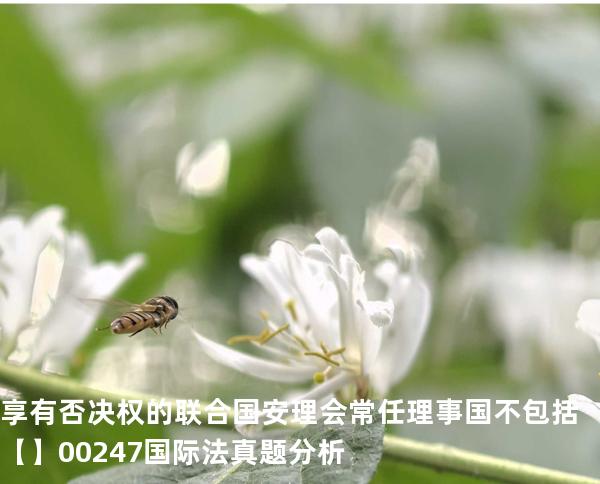 享有否决权的联合国安理会常任理事国不包括【】00247 国际法 真题分析